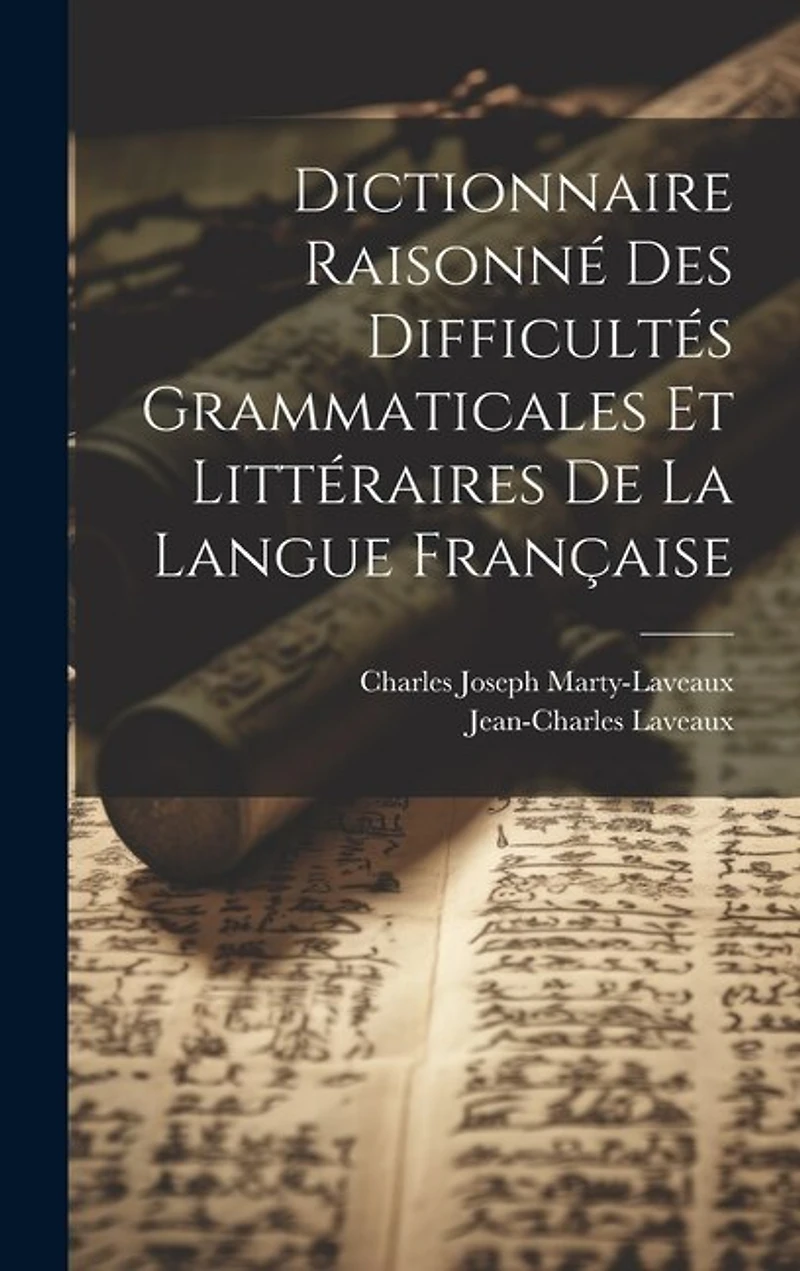 Dictionnaire Raisonné Des Difficultés Grammaticales Et Littéraires De La Langue Française