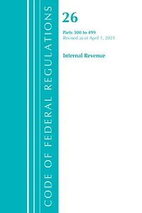 Code of Federal Regulations, Title 26 Internal Revenue 300-499, Revised as April 1, 2022