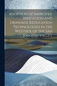 Adoption of Improved Irrigation and Drainage Reducation Technologies in the Westside of the San Joaquin Valley: Part III Report