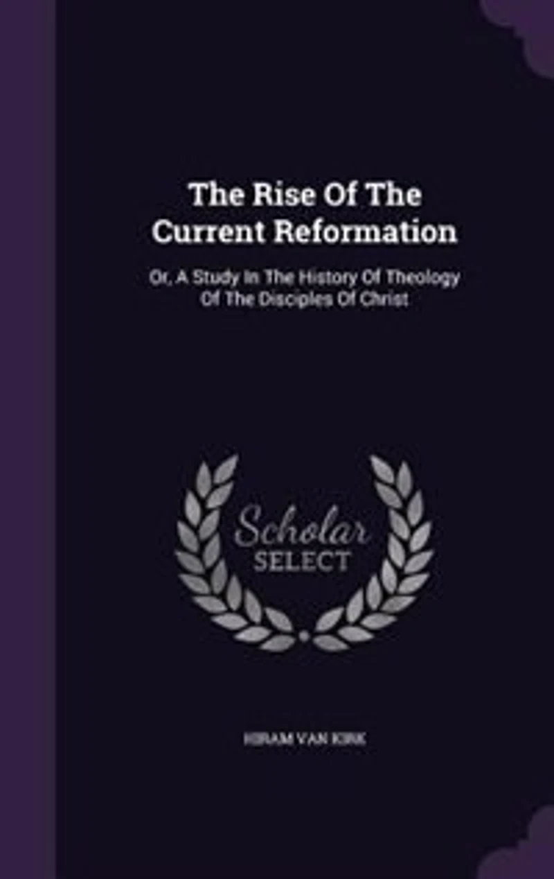 the Rise of Current Reformation, or a Study History Theology Disciples Christ (Classic Reprint)