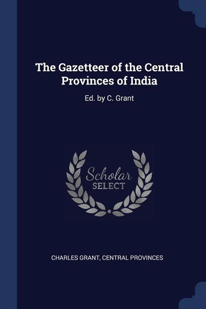 The Gazetteer of the Central Provinces of India: Ed. by C. Grant