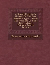 A Devout Exercise In Honour Of The Ever Blessed Virgin ... From The Writings Of Saint Bonaventure - Primary Source Edition