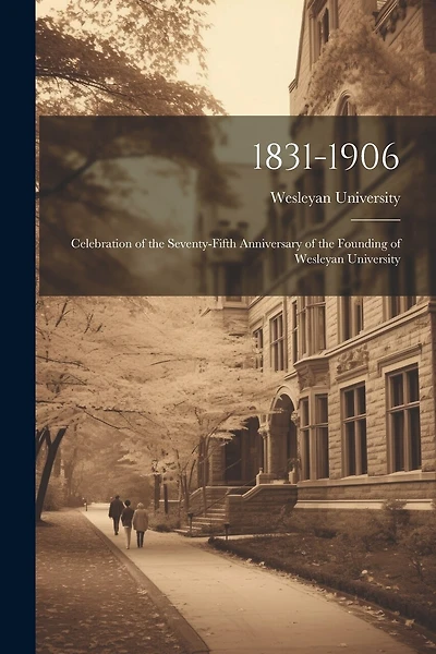 1831-1906: Celebration of the Seventy-Fifth Anniversary of the Founding of Wesleyan University