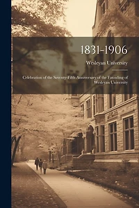 1831-1906: Celebration of the Seventy-Fifth Anniversary of the Founding of Wesleyan University