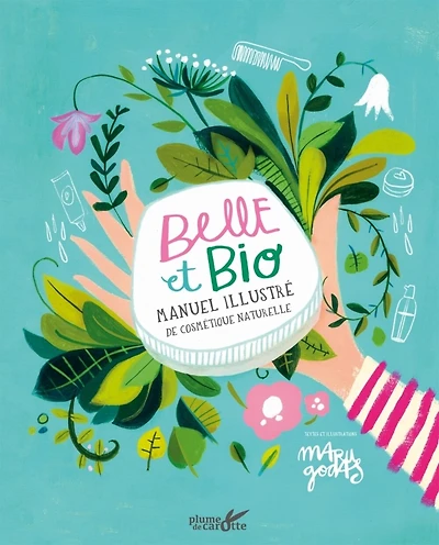 Belle et bio: Manuel illustré de cosmétique naturelle