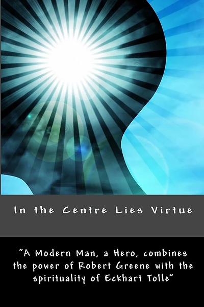 In the Centre Lies Virtue: A short, no nonsense guide to who you are, where you came from and how to be happy