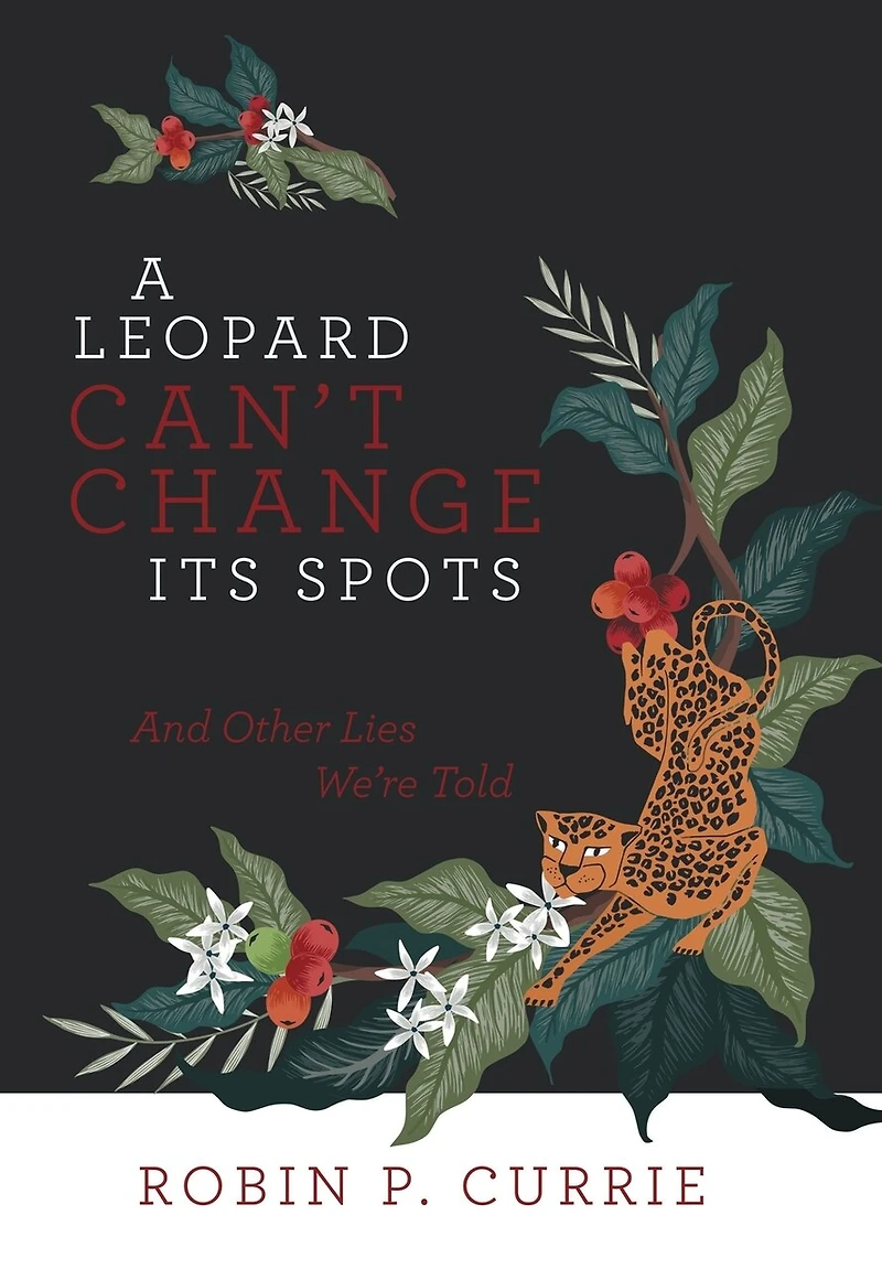 A Leopard Can't Change Its Spots: And Other Lies We're Told