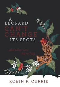 A Leopard Can't Change Its Spots: And Other Lies We're Told