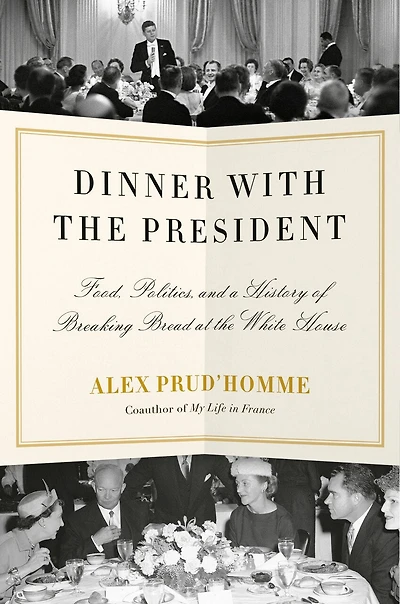 Dinner with the President: Food, Politics, and a History of Breaking Bread at White House