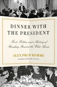 Dinner with the President: Food, Politics, and a History of Breaking Bread at White House
