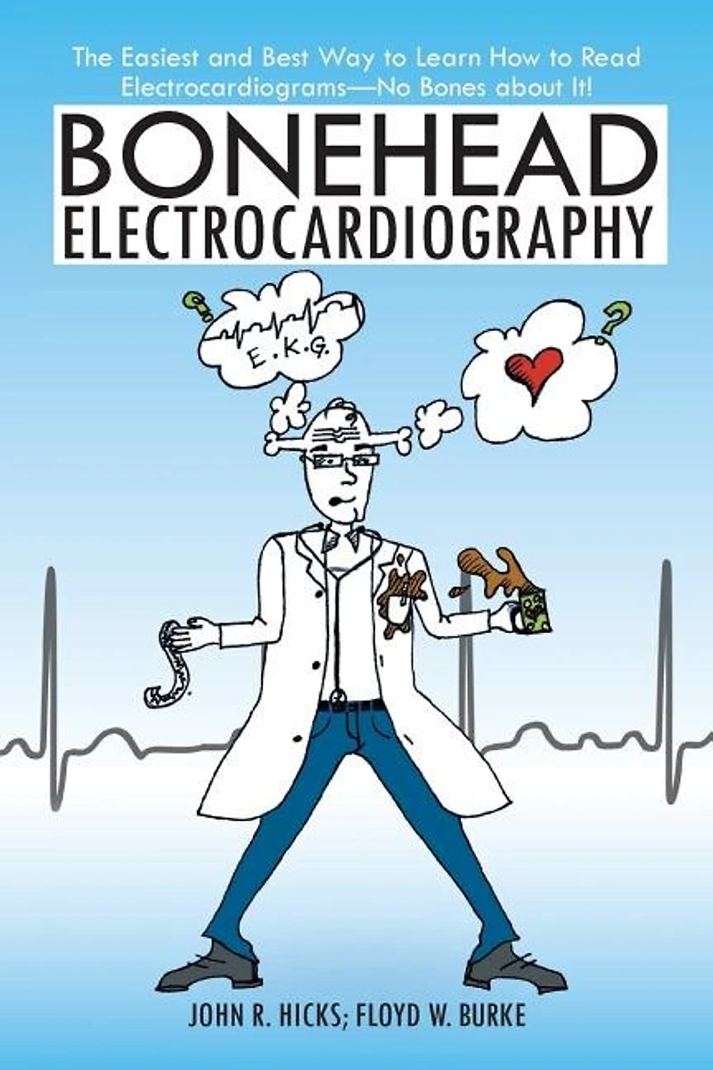 Bonehead Electrocardiography: The Easiest and Best Way to Learn How Read Electrocardiograms-No Bones about It!