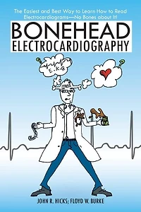 Bonehead Electrocardiography: The Easiest and Best Way to Learn How Read Electrocardiograms-No Bones about It!