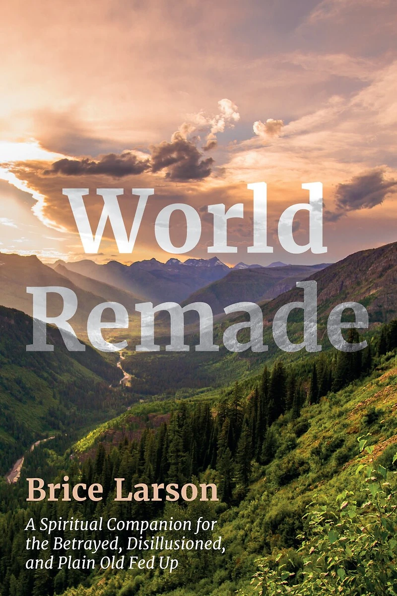 World Remade: A Spiritual Companion for the Betrayed, Disillusioned, and Plain Old Fed Up