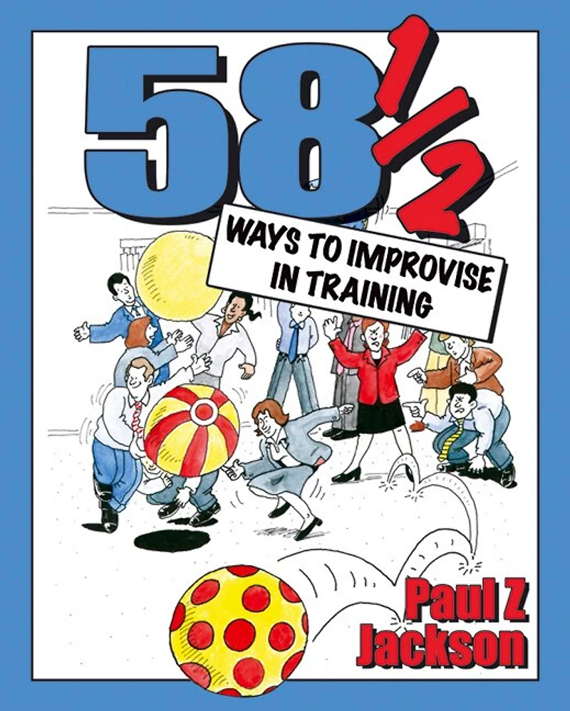 58 Ways to Improvise in Training: Improvisation Games and Activities for Workshops, Courses and Team Meetings