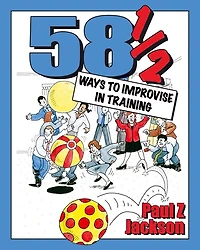 58 Ways to Improvise in Training: Improvisation Games and Activities for Workshops, Courses and Team Meetings