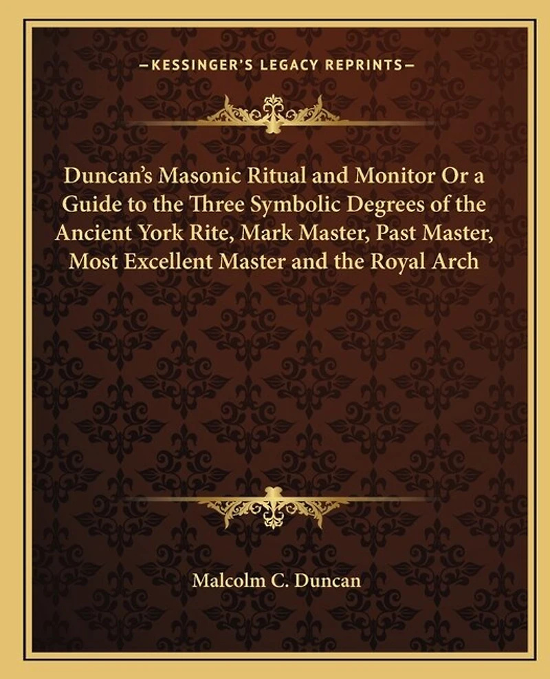 Duncan's Masonic Ritual and Monitor or a Guide to the Three Symbolic Degrees of the Ancient York Rite, Mark Master, Past Master, Most Excellent Master and the Royal Arch