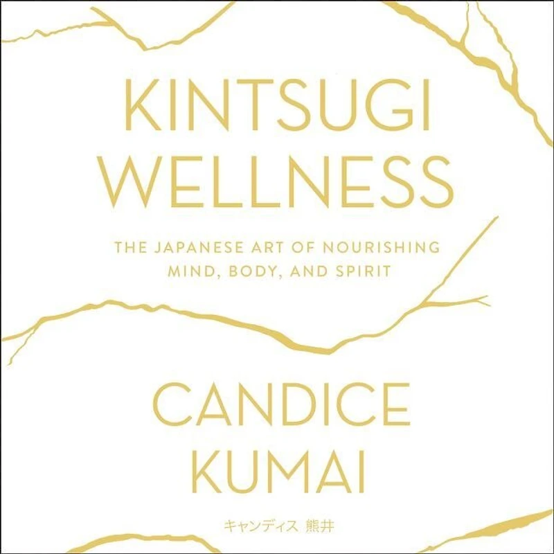 Kintsugi Wellness: The Japanese Art Of Nourishing Mind, Body, And Soul