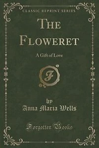 The Floweret: A Gift of Love (Classic Reprint)