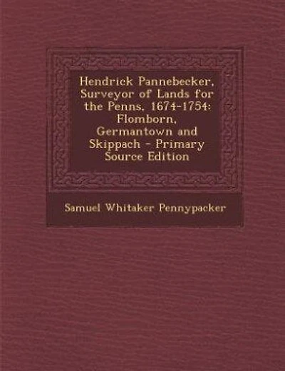 Hendrick Pannebecker, Surveyor of Lands for the Penns, 1674-1754: Flomborn, Germantown and Skippach - Primary Source Edition