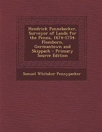 Hendrick Pannebecker, Surveyor of Lands for the Penns, 1674-1754: Flomborn, Germantown and Skippach - Primary Source Edition