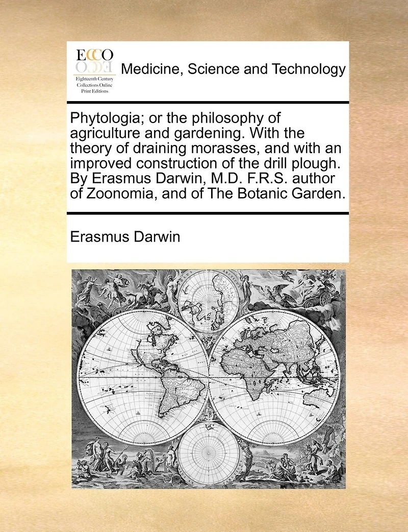 Phytologia: Or the Philosophy of Agriculture and Gardening. With Theory Draining Morasses an Improved Construction Drill Plough. By Erasmus Darwin,