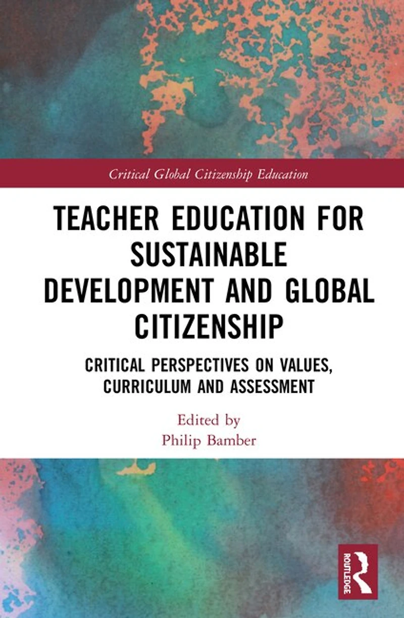 Teacher Education for Sustainable Development and Global Citizenship: Critical Perspectives on Values, Curriculum Assessment