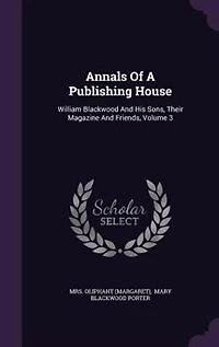 Annals Of A Publishing House: William Blackwood And His Sons, Their Magazine And Friends, Volume 3