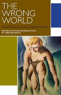 The Wrong World: Selected Stories and Essays of Bertram Brooker