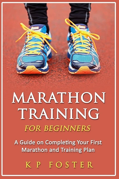 Marathon Training For Beginners: A Guide On Completing Your First Marathon And Training Plan