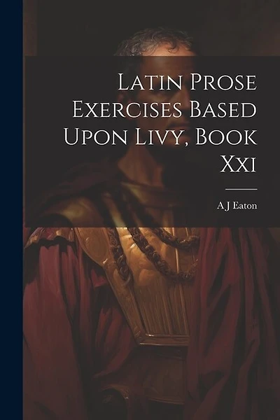 Latin Prose Exercises Based Upon Livy, Book Xxi
