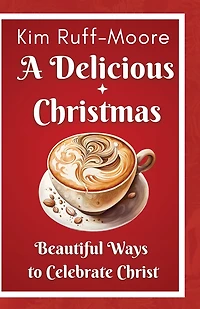 A Delicious Christmas: Beautiful Ways To Celebrate Christ