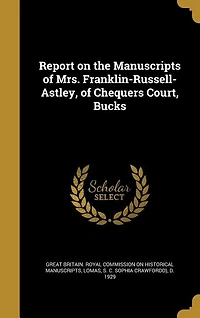 Report on the Manuscripts of Mrs. Franklin-Russell-Astley, Chequers Court, Bucks