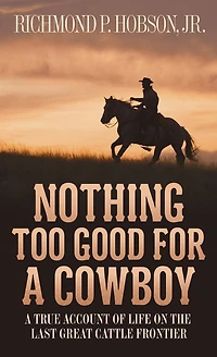 Nothing Too Good for A Cowboy: True Account of Life on the Last Great Cattle Frontier