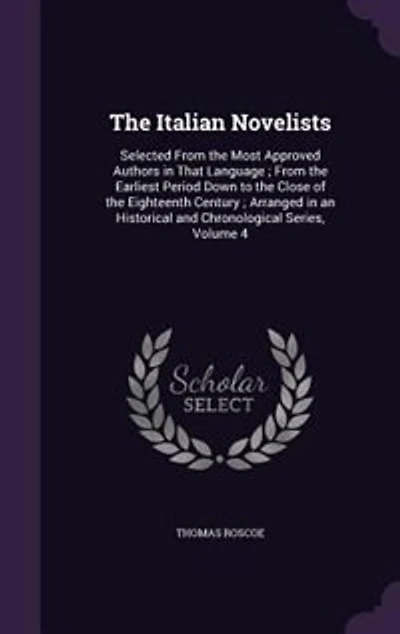 the Italian Novelists: Selected From Most Approved Authors That Language ; Earliest Period Down to Clo