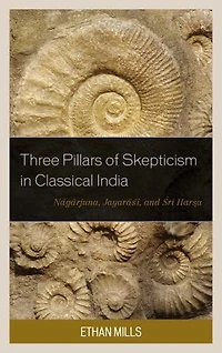 Three Pillars of Skepticism Classical India: Nagarjuna, Jayarasi, and Sri Harsa
