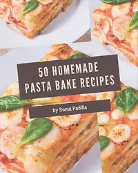 50 Homemade Pasta Bake Recipes: Start a New Cooking Chapter with Pasta Bake Cookbook!