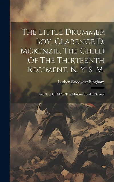 The Little Drummer Boy, Clarence D. Mckenzie, The Child Of The Thirteenth Regiment, N. Y. S. M.: And The Child Of The Mission Sunday School
