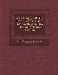 A Catalogue Of The Fresh-water Fishes Of South America - Primary Source Edition