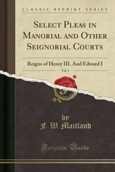 Select Pleas in Manorial and Other Seignorial Courts, Vol. 1: Reigns of Henry III. And Edward I (Classic Reprint)
