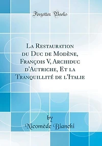 la Restauration du Duc de Modène, François V, Archiduc d'Autriche, Et Tranquillité l'Italie (Classic Reprint)