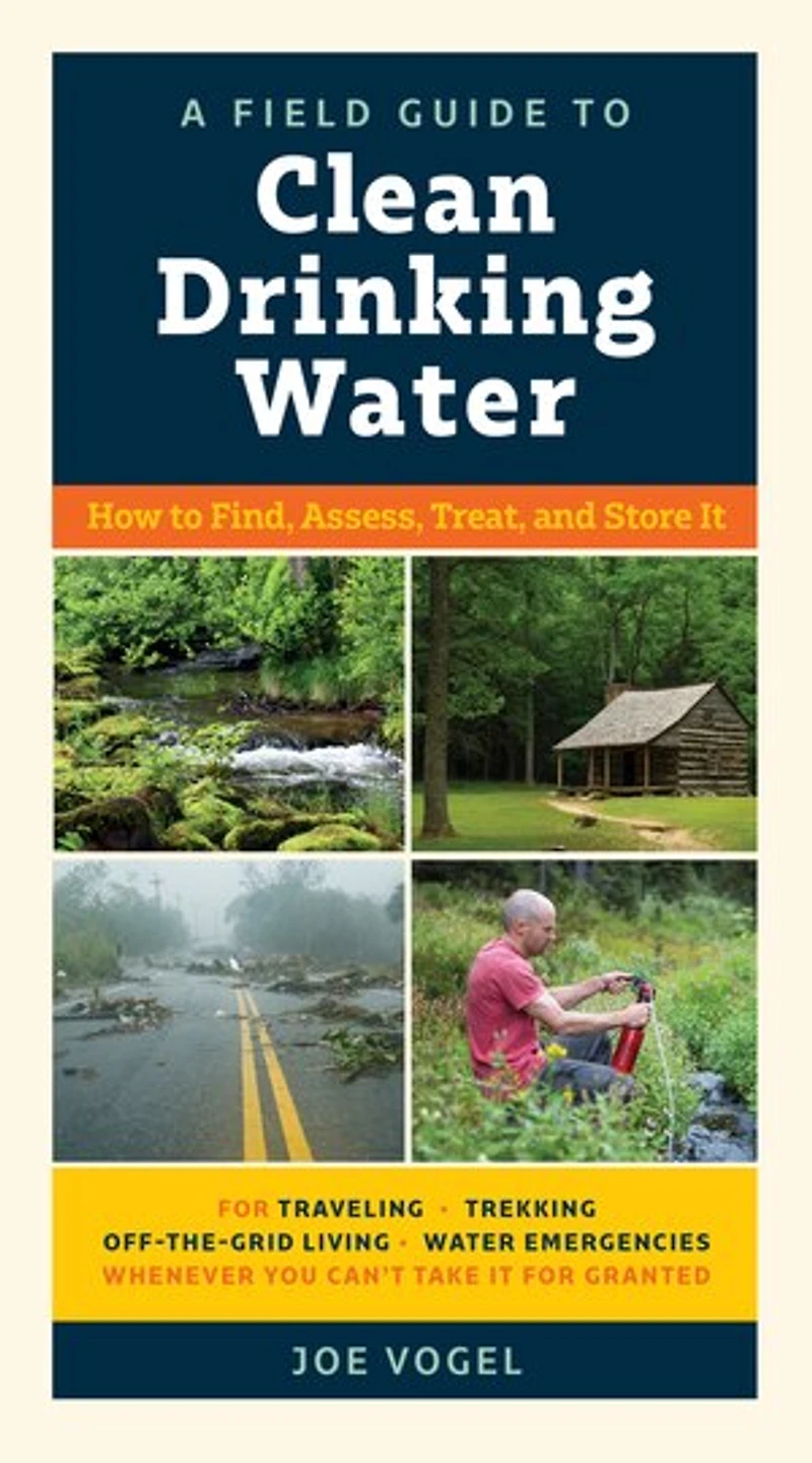 A Field Guide to Clean Drinking Water: How Find, Assess, Treat, and Store It