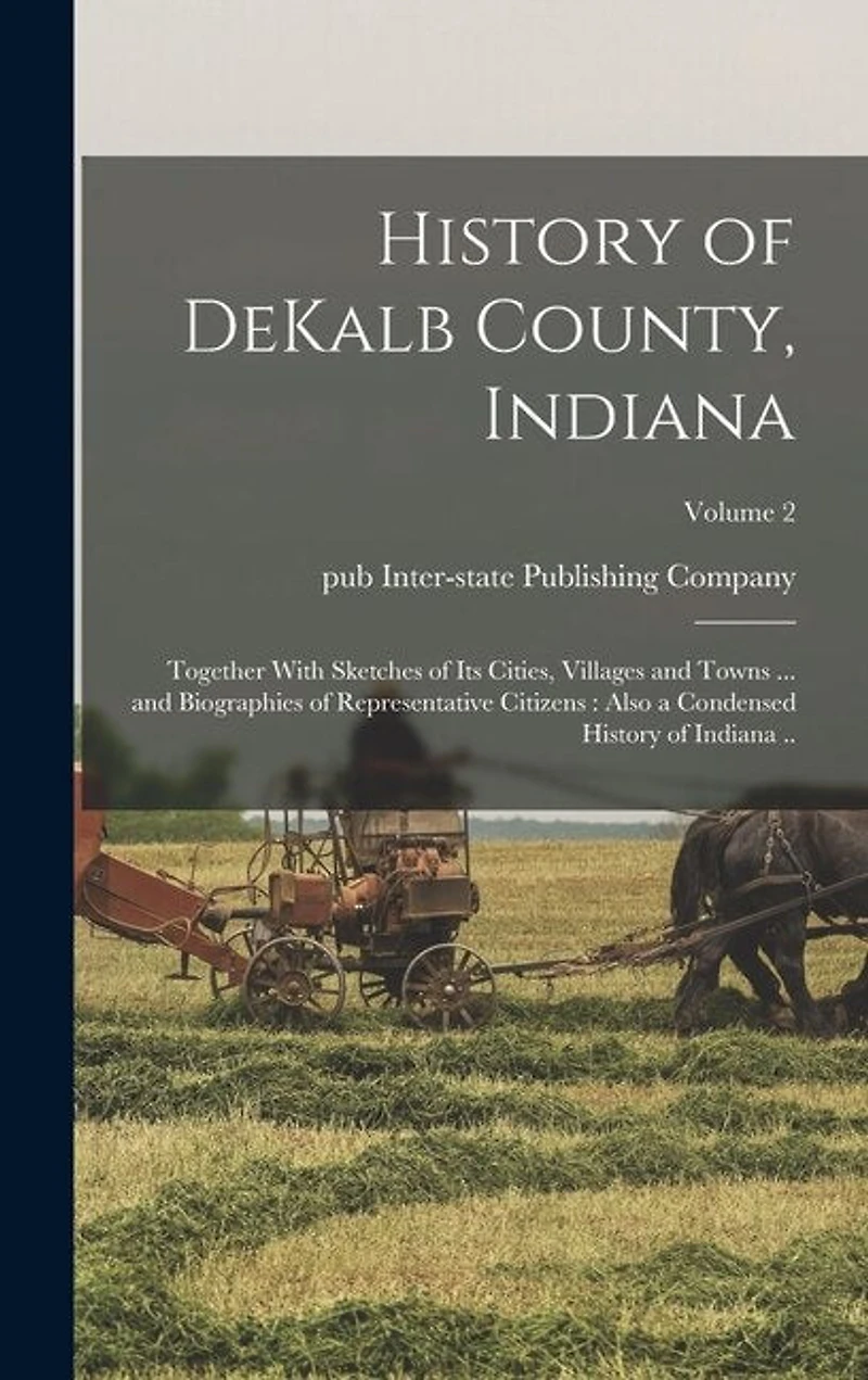 History of DeKalb County, Indiana: Together With Sketches of Its Cities, Villages and Towns ... and Biographies of Representative Citizens: Also a Condensed History of Indiana ..; Volume 2