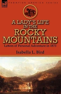 A Lady's Life the Rocky Mountains: Letters of Personal Adventure 1873