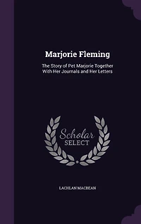 Marjorie Fleming: The Story of Pet Together With Her Journals and Letters