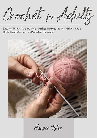 Crochet For Adults: Easy To Follow Step-bystep Crochet Instructions For Making Adult Boots, Hand Warmers, And Sweaters