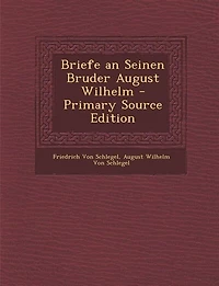 Briefe an Seinen Bruder August Wilhelm - Primary Source Edition