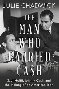 The Man Who Carried Cash: Saul Holiff, Johnny Cash, And Making Of An American Icon