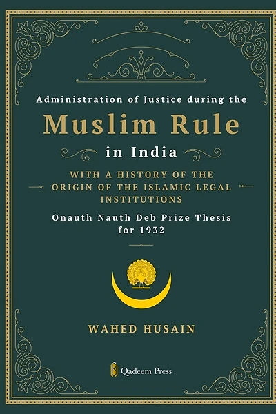 Administration of Justice during the Muslim Rule in India - With a history of the origin of the Islamic legal institutions