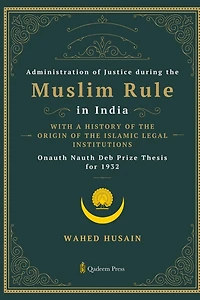 Administration of Justice during the Muslim Rule in India - With a history of the origin of the Islamic legal institutions
