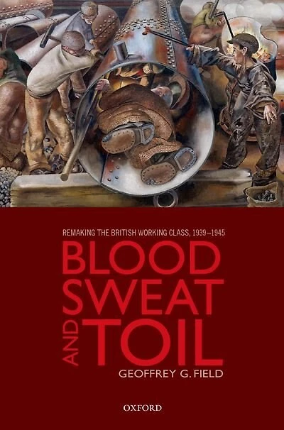 Blood, Sweat, and Toil: Remaking the British Working Class, 1939-1945